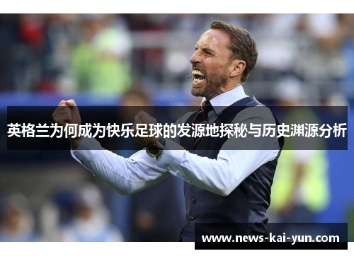 英格兰为何成为快乐足球的发源地探秘与历史渊源分析
