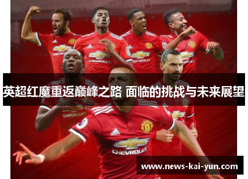 英超红魔重返巅峰之路 面临的挑战与未来展望 英超红魔重返巅峰之路 面临的挑战与未来展望