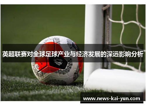 英超联赛对全球足球产业与经济发展的深远影响分析 英超联赛对全球足球产业与经济发展的深远影响分析