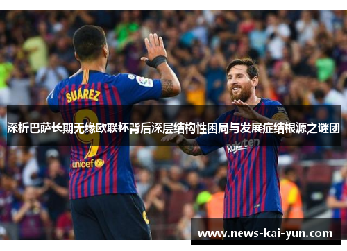 深析巴萨长期无缘欧联杯背后深层结构性困局与发展症结根源之谜团 深析巴萨长期无缘欧联杯背后深层结构性困局与发展症结根源之谜团