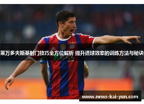 莱万多夫斯基射门技巧全方位解析 提升进球效率的训练方法与秘诀 莱万多夫斯基射门技巧全方位解析 提升进球效率的训练方法与秘诀