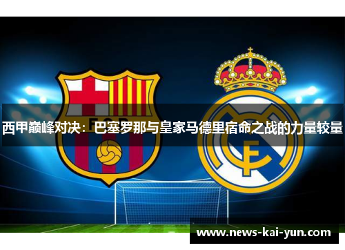西甲巅峰对决:巴塞罗那与皇家马德里宿命之战的力量较量 西甲巅峰对决:巴塞罗那与皇家马德里宿命之战的力量较量