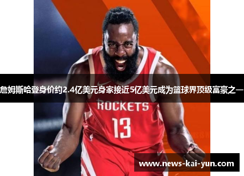 詹姆斯哈登身价约2.4亿美元身家接近5亿美元成为篮球界顶级富豪之一 詹姆斯哈登身价约2.4亿美元身家接近5亿美元成为篮球界顶级富豪之一