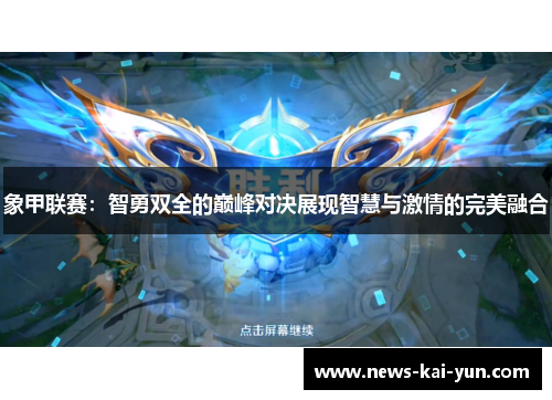 象甲联赛:智勇双全的巅峰对决展现智慧与激情的完美融合 象甲联赛:智勇双全的巅峰对决展现智慧与激情的完美融合
