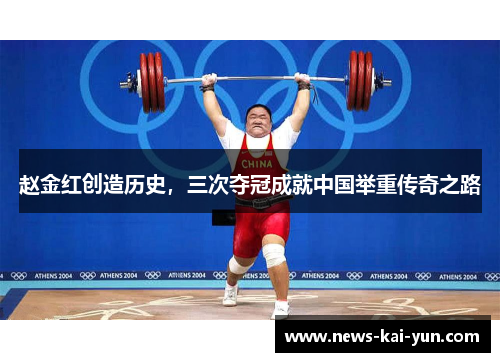 赵金红创造历史,三次夺冠成就中国举重传奇之路 赵金红创造历史,三次夺冠成就中国举重传奇之路