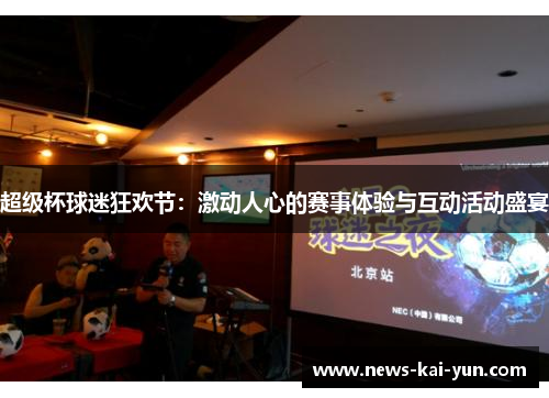 超级杯球迷狂欢节:激动人心的赛事体验与互动活动盛宴 超级杯球迷狂欢节:激动人心的赛事体验与互动活动盛宴