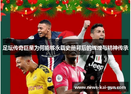 足坛传奇巨星为何能够永载史册背后的辉煌与精神传承 足坛传奇巨星为何能够永载史册背后的辉煌与精神传承
