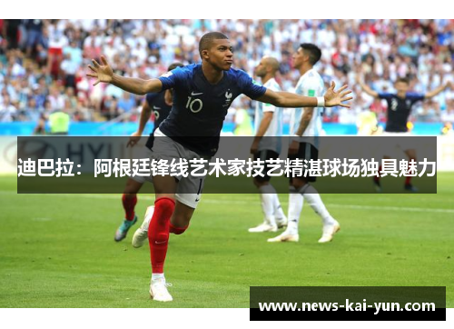 迪巴拉:阿根廷锋线艺术家技艺精湛球场独具魅力 迪巴拉:阿根廷锋线艺术家技艺精湛球场独具魅力