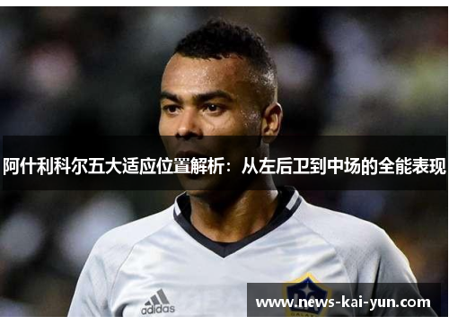 阿什利科尔五大适应位置解析：从左后卫到中场的全能表现