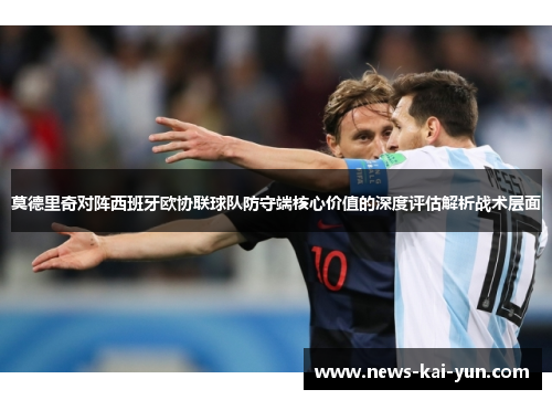 莫德里奇对阵西班牙欧协联球队防守端核心价值的深度评估解析战术层面