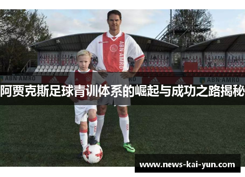 阿贾克斯足球青训体系的崛起与成功之路揭秘