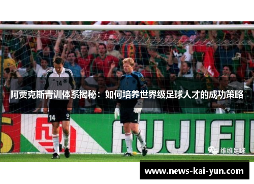 阿贾克斯青训体系揭秘：如何培养世界级足球人才的成功策略