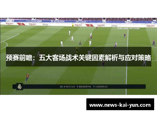 预赛前瞻:五大客场战术关键因素解析与应对策略 预赛前瞻:五大客场战术关键因素解析与应对策略
