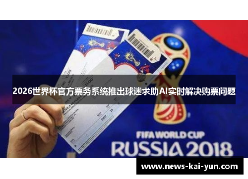 2026世界杯官方票务系统推出球迷求助AI实时解决购票问题 2026世界杯官方票务系统推出球迷求助AI实时解决购票问题