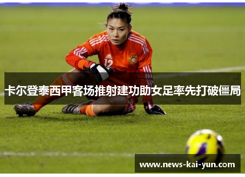 卡尔登泰西甲客场推射建功助女足率先打破僵局