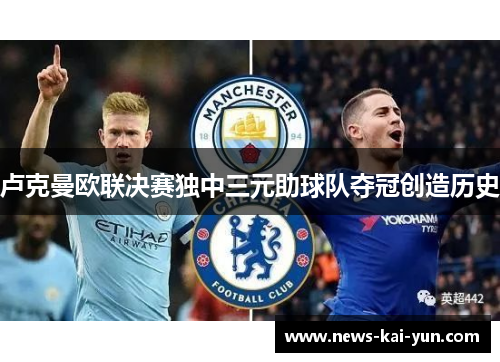 卢克曼欧联决赛独中三元助球队夺冠创造历史