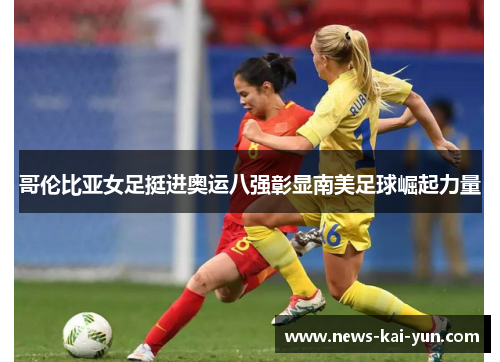 哥伦比亚女足挺进奥运八强彰显南美足球崛起力量