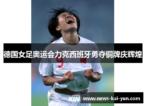 德国女足奥运会力克西班牙勇夺铜牌庆辉煌
