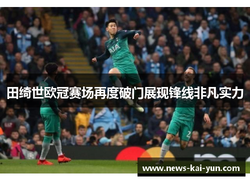 田绮世欧冠赛场再度破门展现锋线非凡实力