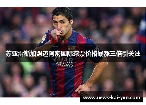 苏亚雷斯加盟迈阿密国际球票价格暴涨三倍引关注