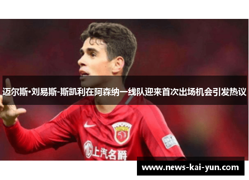 迈尔斯·刘易斯-斯凯利在阿森纳一线队迎来首次出场机会引发热议