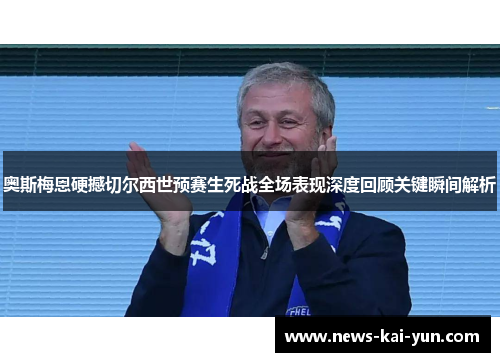 奥斯梅恩硬撼切尔西世预赛生死战全场表现深度回顾关键瞬间解析