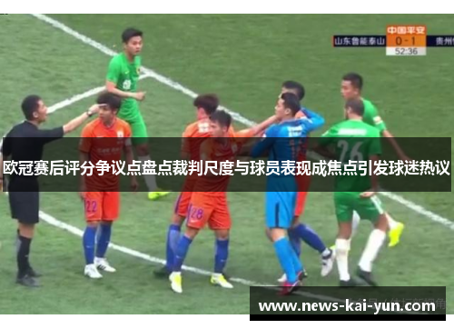 欧冠赛后评分争议点盘点裁判尺度与球员表现成焦点引发球迷热议